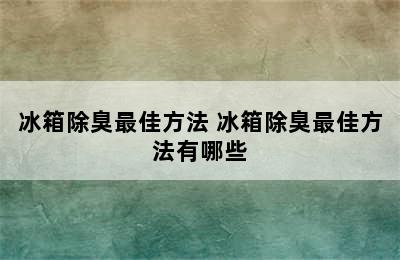 冰箱除臭最佳方法 冰箱除臭最佳方法有哪些